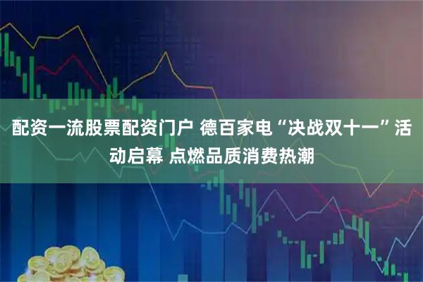 配资一流股票配资门户 德百家电“决战双十一”活动启幕 点燃品质消费热潮