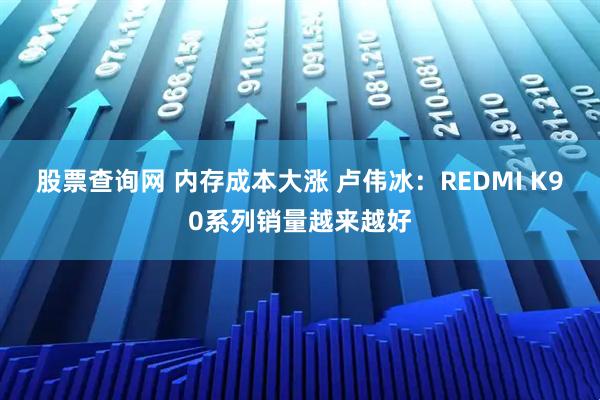 股票查询网 内存成本大涨 卢伟冰：REDMI K90系列销量越来越好
