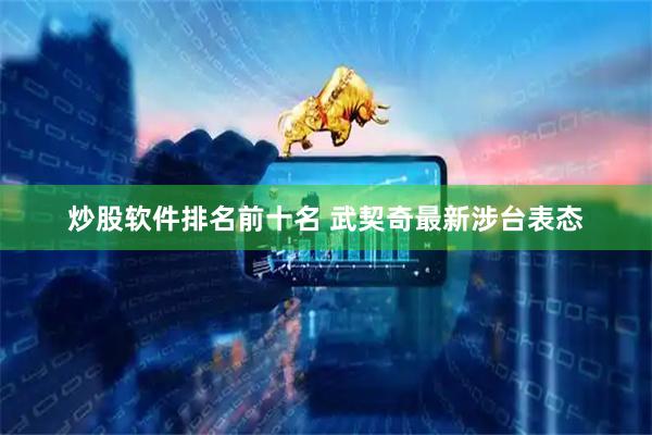 炒股软件排名前十名 武契奇最新涉台表态