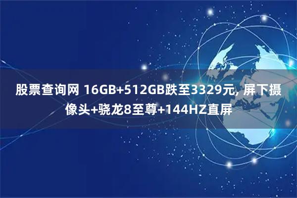 股票查询网 16GB+512GB跌至3329元, 屏下摄像头+骁龙8至尊+144HZ直屏