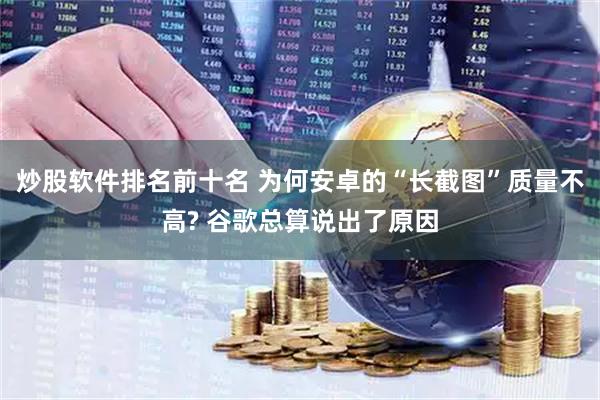 炒股软件排名前十名 为何安卓的“长截图”质量不高? 谷歌总算说出了原因