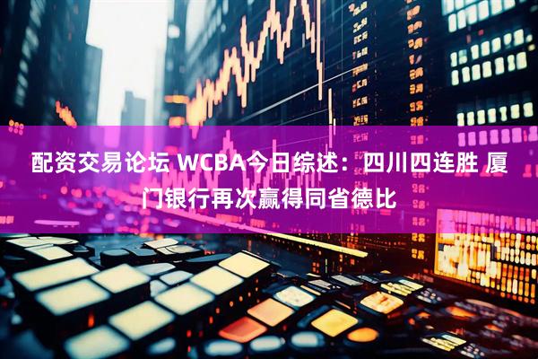 配资交易论坛 WCBA今日综述：四川四连胜 厦门银行再次赢得同省德比