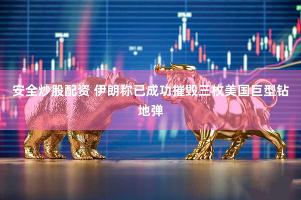 安全炒股配资 伊朗称已成功摧毁三枚美国巨型钻地弹
