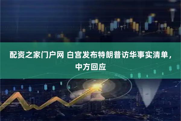 配资之家门户网 白宫发布特朗普访华事实清单，中方回应